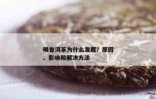 喝普洱茶为什么发腥？原因、影响和解决方法