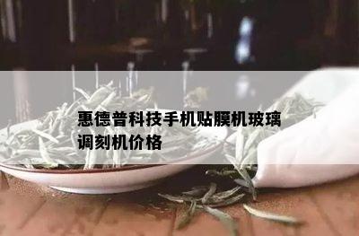 惠德普科技手机贴膜机玻璃调刻机价格