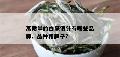 高质量的白毫银针有哪些品牌、品种和牌子？