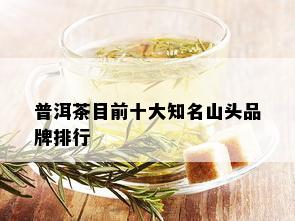 普洱茶目前十大知名山头品牌排行