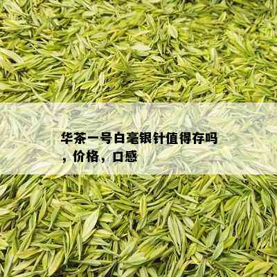 华茶一号白毫银针值得存吗，价格，口感