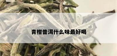 青柑普洱什么味更好喝