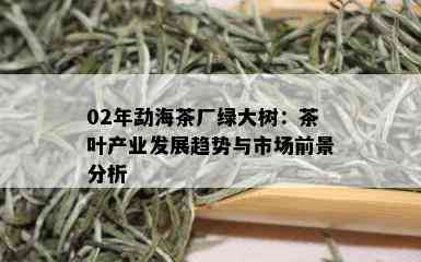 02年勐海茶厂绿大树：茶叶产业发展趋势与市场前景分析