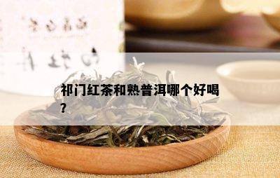 祁门红茶和熟普洱哪个好喝？