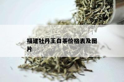 福建牡丹王白茶价格表及图片