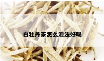 白牡丹茶怎么泡法好喝