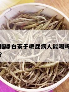 福鼎白茶于糖尿病人能喝吗？