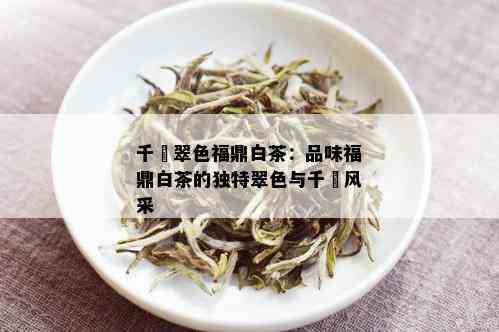 千峯翠色福鼎白茶：品味福鼎白茶的独特翠色与千峯风采