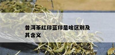 普洱茶红印蓝印是啥区别及其含义