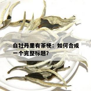 白牡丹里有茶梗：如何合成一个完整标题？