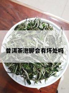 普洱茶泡脚会有坏处吗