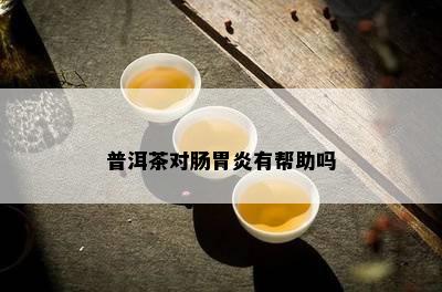 普洱茶对肠胃炎有帮助吗