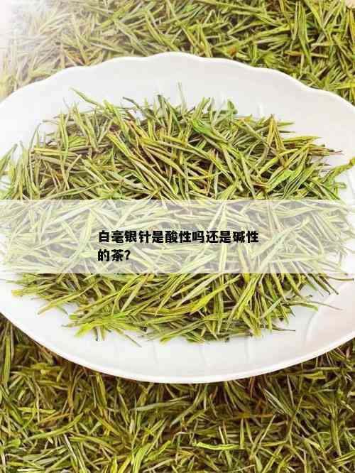 白毫银针是酸性吗还是碱性的茶？