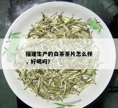 福建生产的白茶茶片怎么样，好喝吗？