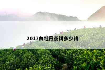 2017白牡丹茶饼多少钱