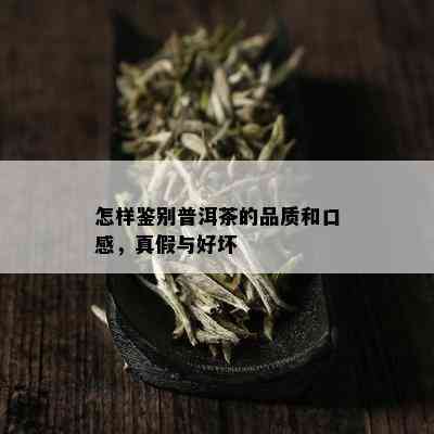 怎样鉴别普洱茶的品质和口感，真假与好坏