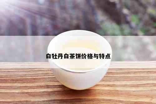 白牡丹白茶饼价格与特点