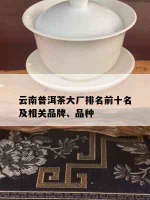 云南普洱茶大厂排名前十名及相关品牌、品种