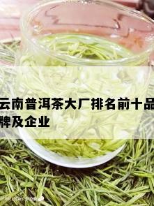 云南普洱茶大厂排名前十品牌及企业