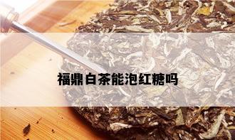 福鼎白茶能泡红糖吗