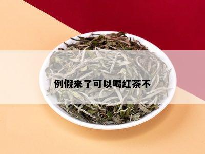 例假来了可以喝红茶不