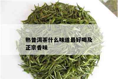 熟普洱茶什么味道更好喝及正宗香味