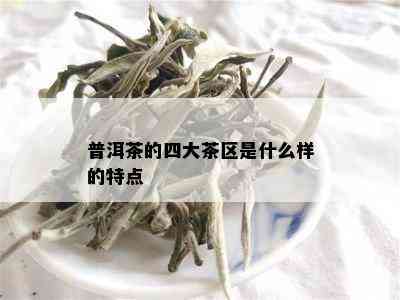 普洱茶的四大茶区是什么样的特点