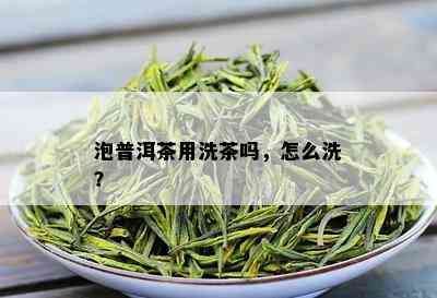 泡普洱茶用洗茶吗，怎么洗？