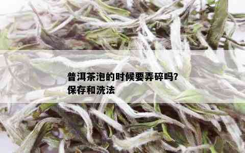 普洱茶泡的时候要弄碎吗？保存和洗法