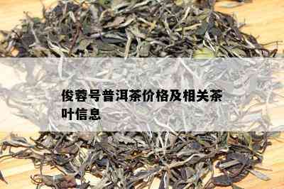 俊蓉号普洱茶价格及相关茶叶信息