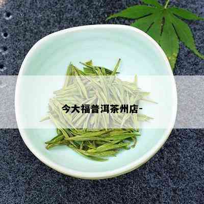 今大福普洱茶州店-