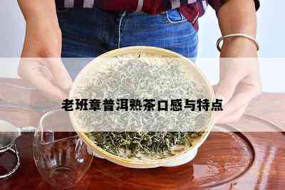 老班章普洱熟茶口感与特点