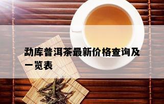 勐库普洱茶最新价格查询及一览表