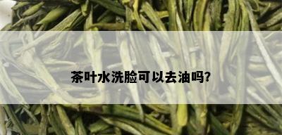 茶叶水洗脸可以去油吗？