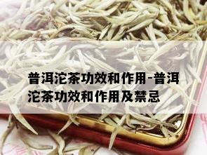 普洱沱茶功效和作用-普洱沱茶功效和作用及禁忌