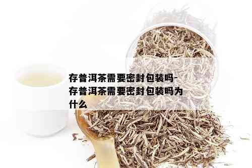 存普洱茶需要密封包装吗-存普洱茶需要密封包装吗为什么