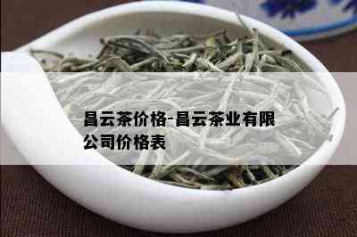 昌云茶价格-昌云茶业有限公司价格表