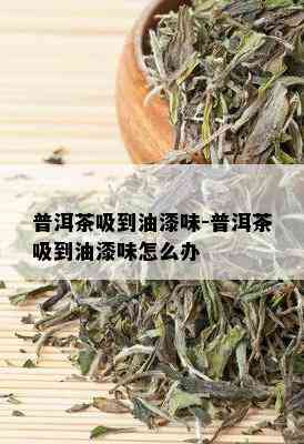 普洱茶吸到油漆味-普洱茶吸到油漆味怎么办