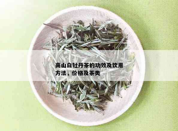 高山白牡丹茶的功效及饮用方法，价格及茶类