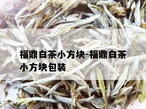 福鼎白茶小方块-福鼎白茶小方块包装