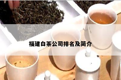 福建白茶公司排名及简介