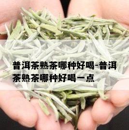 普洱茶熟茶哪种好喝-普洱茶熟茶哪种好喝一点