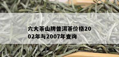 六大茶山牌普洱茶价格2002年与2007年查询