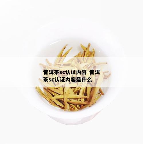 普洱茶sc认证内容-普洱茶sc认证内容是什么