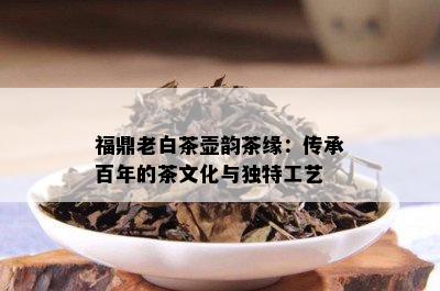 福鼎老白茶壶韵茶缘：传承百年的茶文化与独特工艺