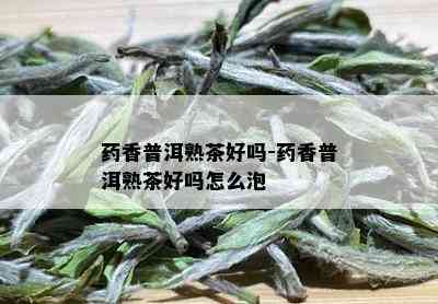 药香普洱熟茶好吗-药香普洱熟茶好吗怎么泡