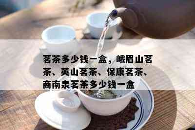 茗茶多少钱一盒，峨眉山茗茶、英山茗茶、保康茗茶、商南泉茗茶多少钱一盒