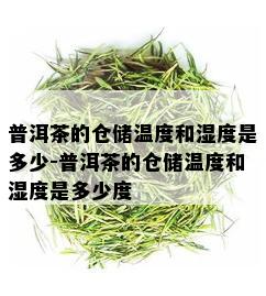 普洱茶的仓储温度和湿度是多少-普洱茶的仓储温度和湿度是多少度