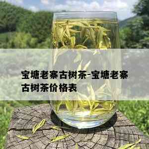 宝塘老寨古树茶-宝塘老寨古树茶价格表