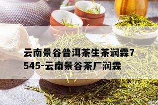 云南景谷普洱茶生茶润霖7545-云南景谷茶厂润霖